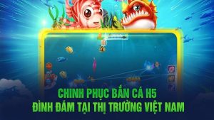 Giới thiệu bắn cá H5 đình đám tại thị trường Việt Nam